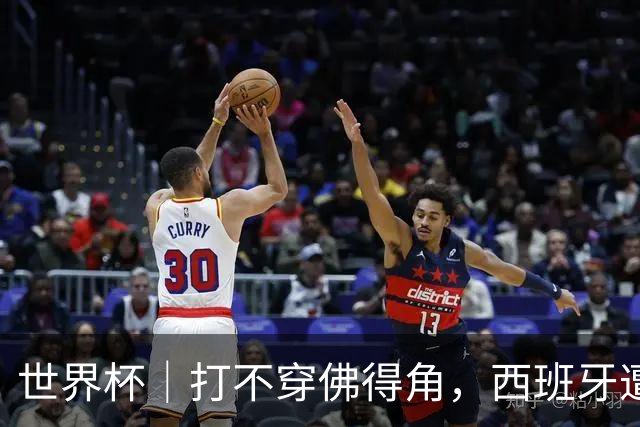 世界杯｜打不穿佛得角，西班牙遭遇“系统局”?