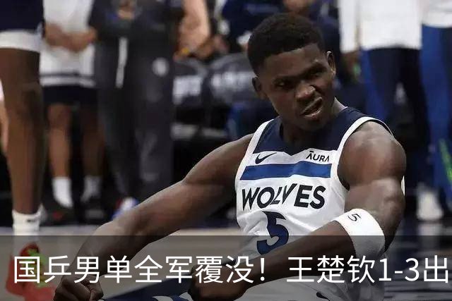 国乒男单全军覆没！王楚钦1-3出局 林诗栋0-3大勒布伦