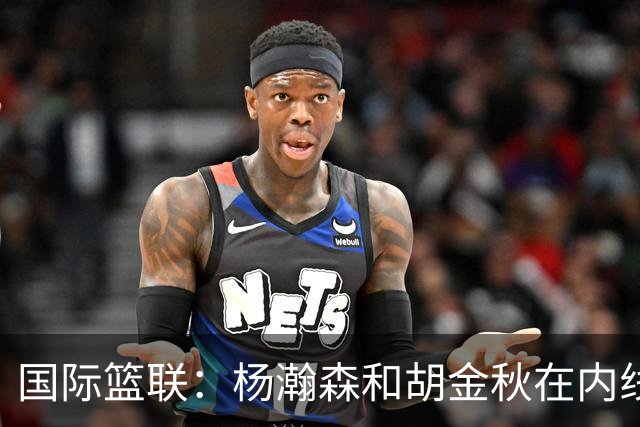 国际篮联：杨瀚森和胡金秋在内线站稳脚跟 中国队篮板和内线得分将压倒对手
