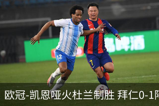 欧冠-凯恩哑火杜兰制胜 拜仁0-1阿斯顿维拉
