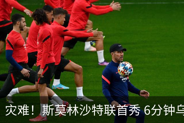 灾难！斯莫林沙特联首秀 6分钟乌龙+被直红罚下