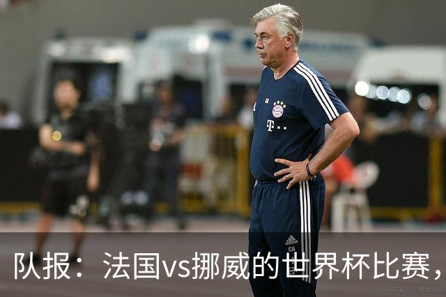 队报：法国vs挪威的世界杯比赛，可能再次因为恶劣天气而中断
