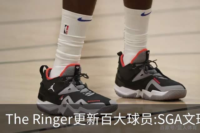 The Ringer更新百大球员:SGA文班约基奇前3 布伦森5 库10杜16詹20